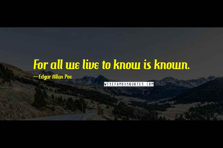 Edgar Allan Poe Quotes: For all we live to know is known.