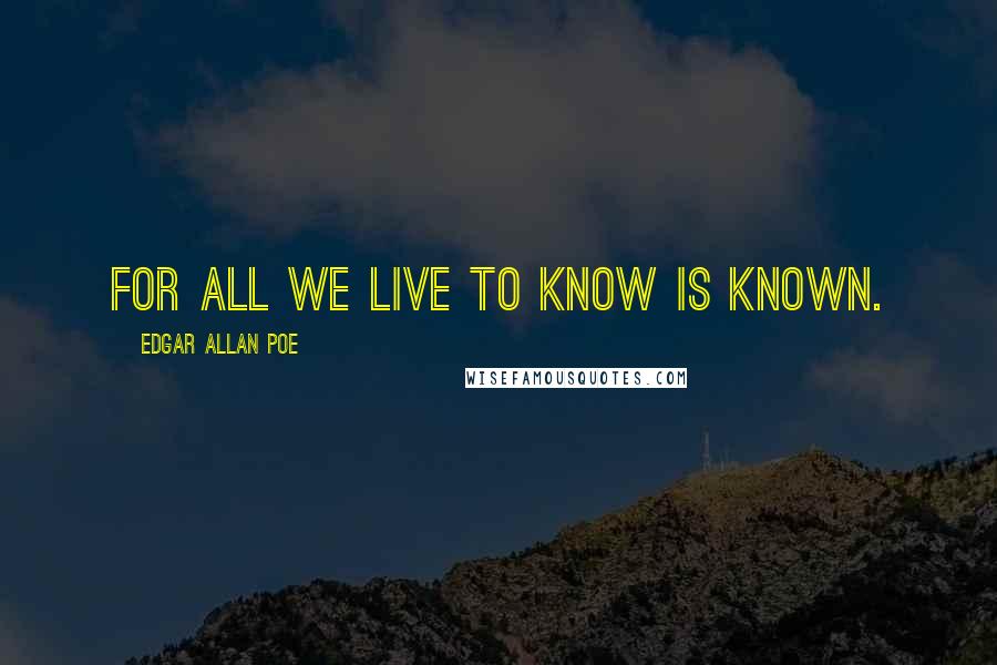 Edgar Allan Poe Quotes: For all we live to know is known.
