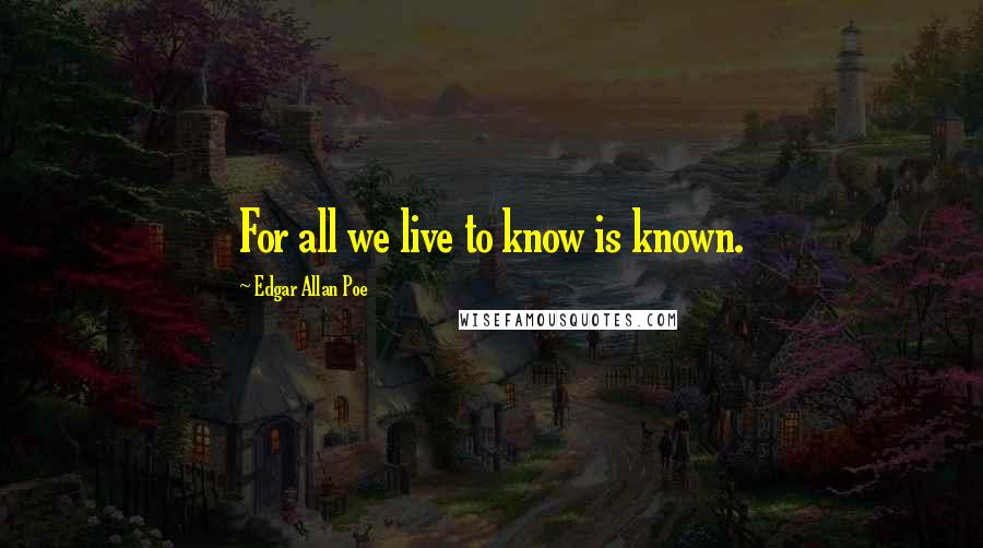 Edgar Allan Poe Quotes: For all we live to know is known.