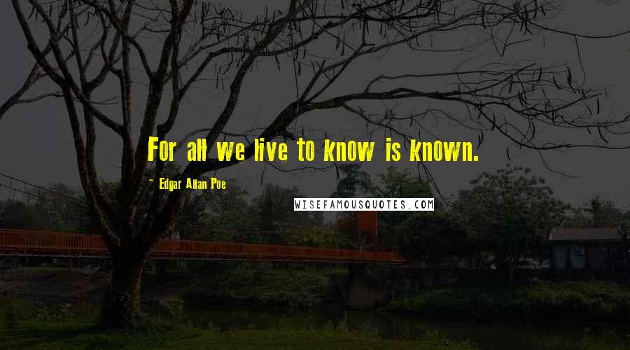 Edgar Allan Poe Quotes: For all we live to know is known.