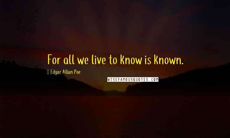 Edgar Allan Poe Quotes: For all we live to know is known.