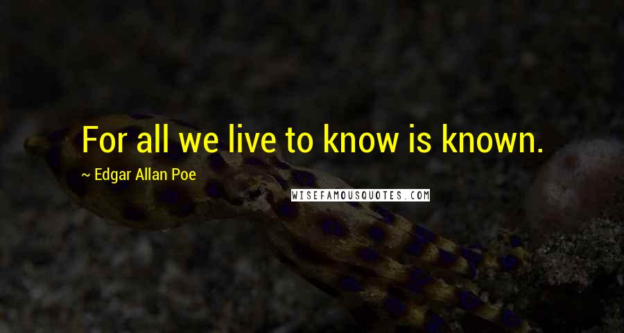 Edgar Allan Poe Quotes: For all we live to know is known.