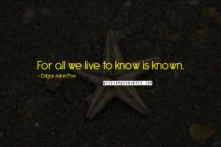 Edgar Allan Poe Quotes: For all we live to know is known.