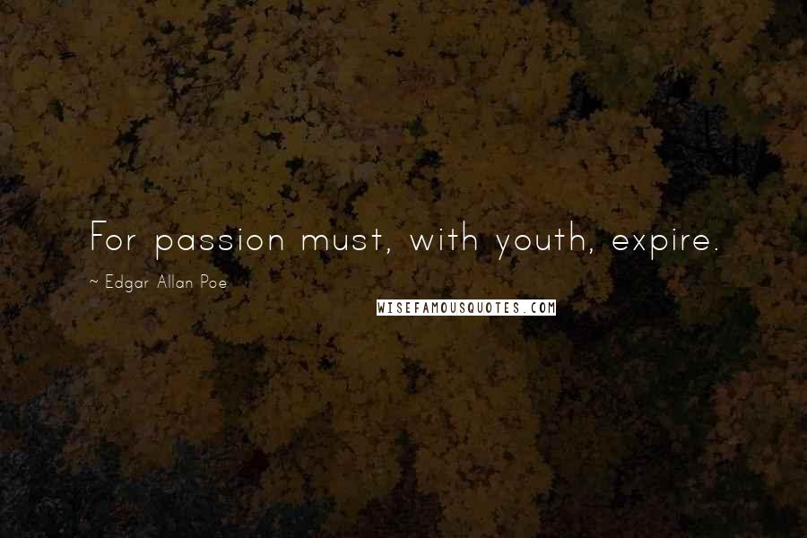 Edgar Allan Poe Quotes: For passion must, with youth, expire.