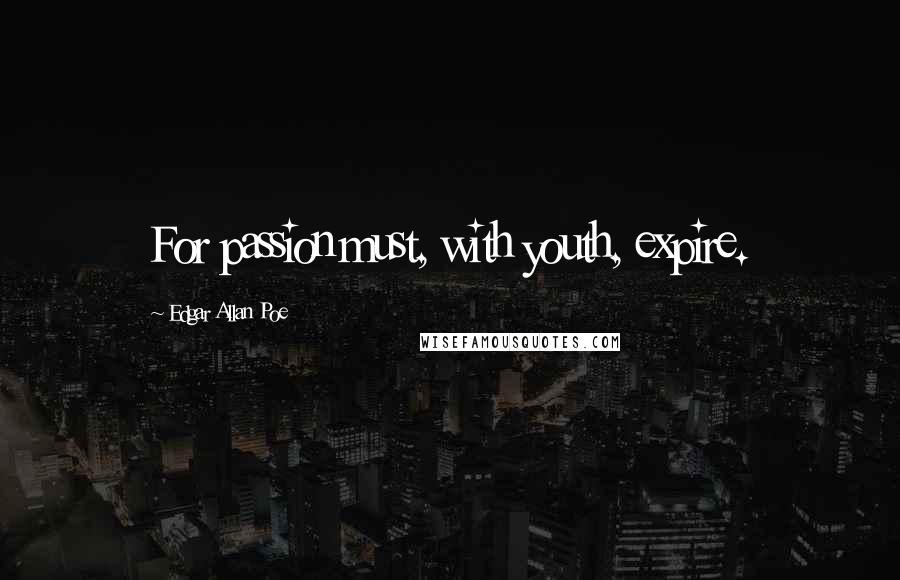 Edgar Allan Poe Quotes: For passion must, with youth, expire.