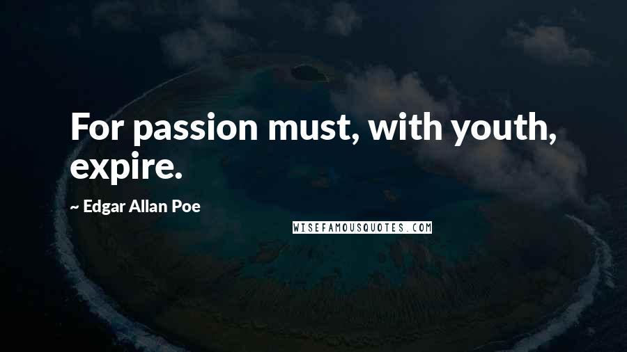 Edgar Allan Poe Quotes: For passion must, with youth, expire.