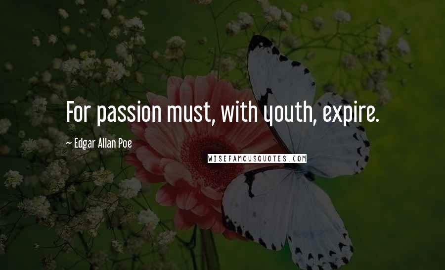 Edgar Allan Poe Quotes: For passion must, with youth, expire.