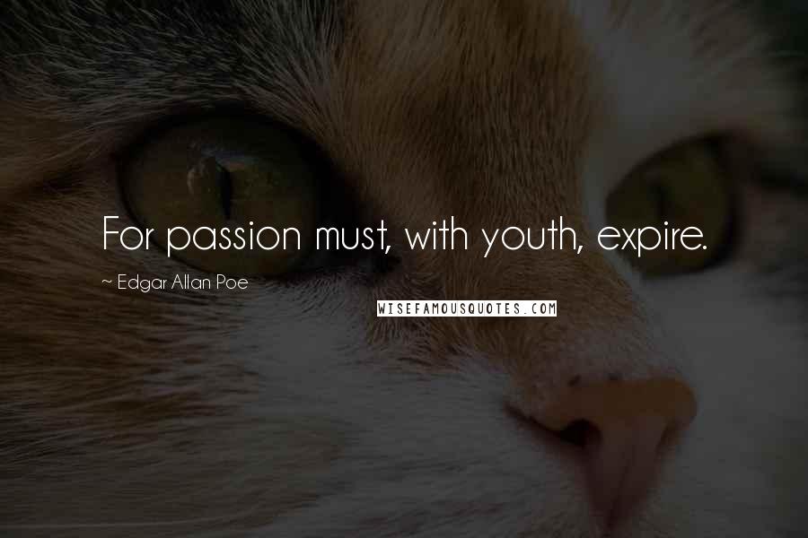 Edgar Allan Poe Quotes: For passion must, with youth, expire.