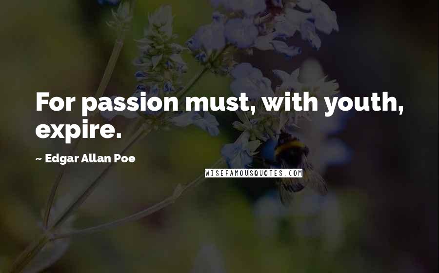 Edgar Allan Poe Quotes: For passion must, with youth, expire.