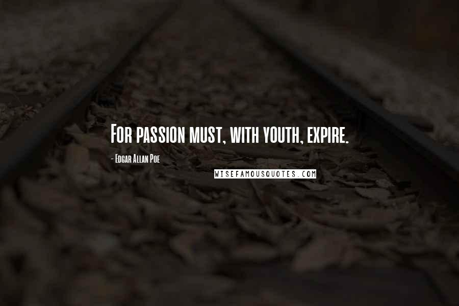 Edgar Allan Poe Quotes: For passion must, with youth, expire.