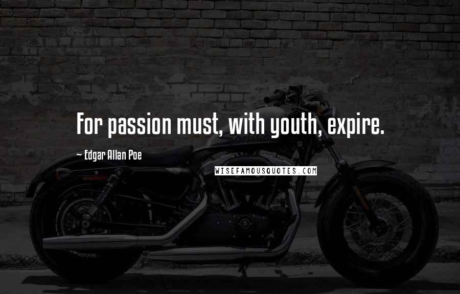 Edgar Allan Poe Quotes: For passion must, with youth, expire.