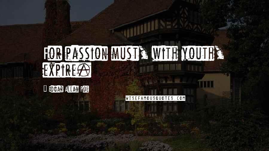 Edgar Allan Poe Quotes: For passion must, with youth, expire.