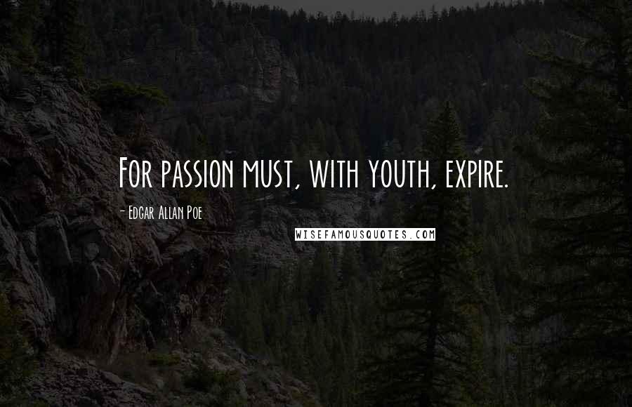 Edgar Allan Poe Quotes: For passion must, with youth, expire.