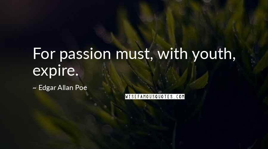 Edgar Allan Poe Quotes: For passion must, with youth, expire.