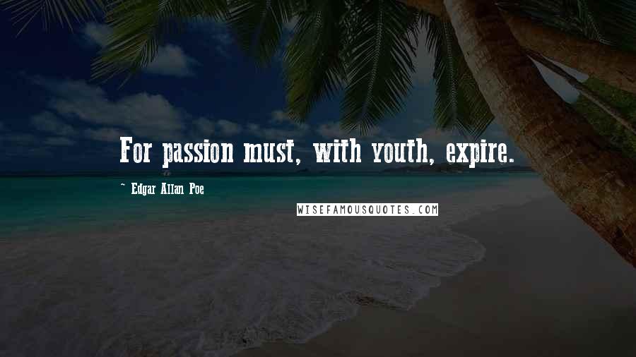 Edgar Allan Poe Quotes: For passion must, with youth, expire.