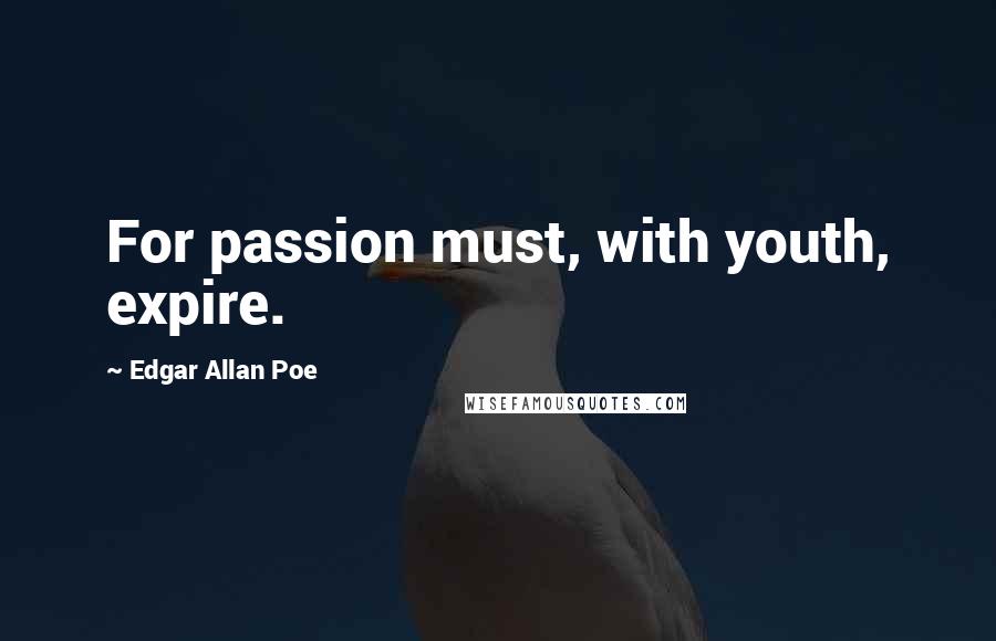 Edgar Allan Poe Quotes: For passion must, with youth, expire.