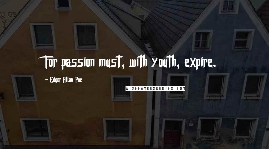 Edgar Allan Poe Quotes: For passion must, with youth, expire.