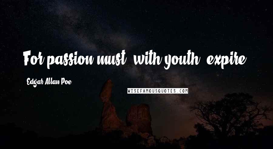 Edgar Allan Poe Quotes: For passion must, with youth, expire.