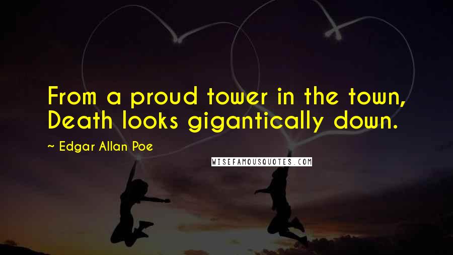 Edgar Allan Poe Quotes: From a proud tower in the town, Death looks gigantically down.