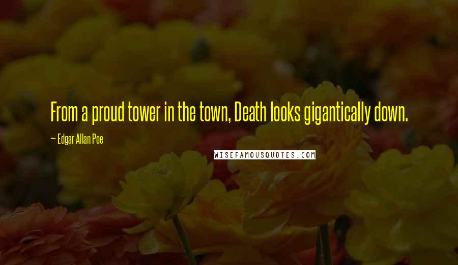 Edgar Allan Poe Quotes: From a proud tower in the town, Death looks gigantically down.