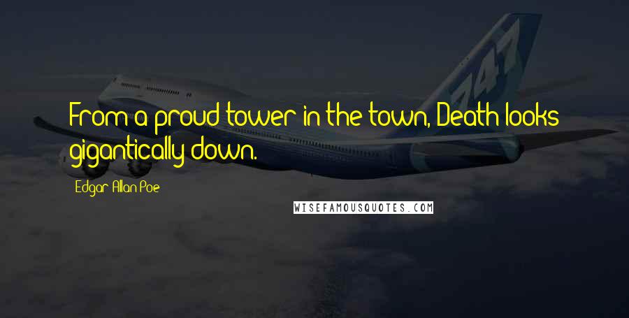 Edgar Allan Poe Quotes: From a proud tower in the town, Death looks gigantically down.
