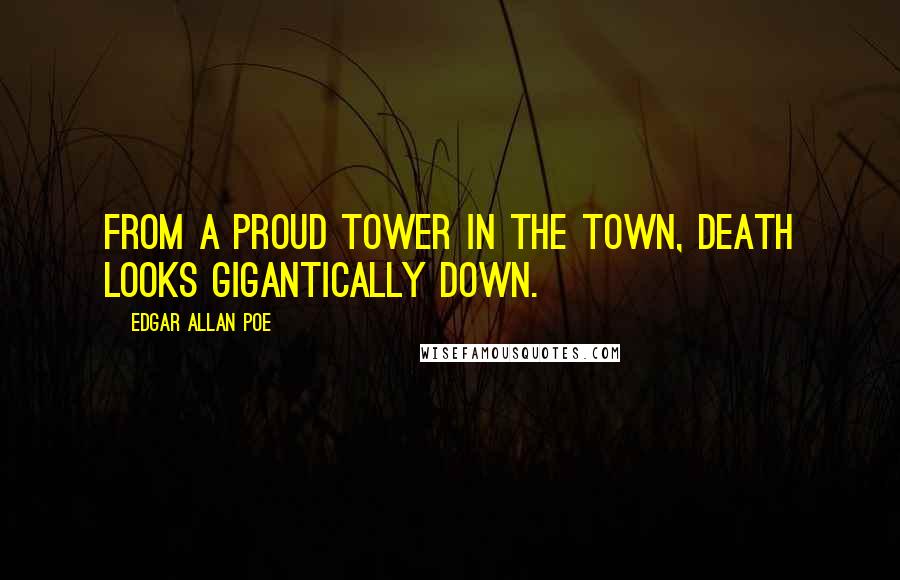 Edgar Allan Poe Quotes: From a proud tower in the town, Death looks gigantically down.