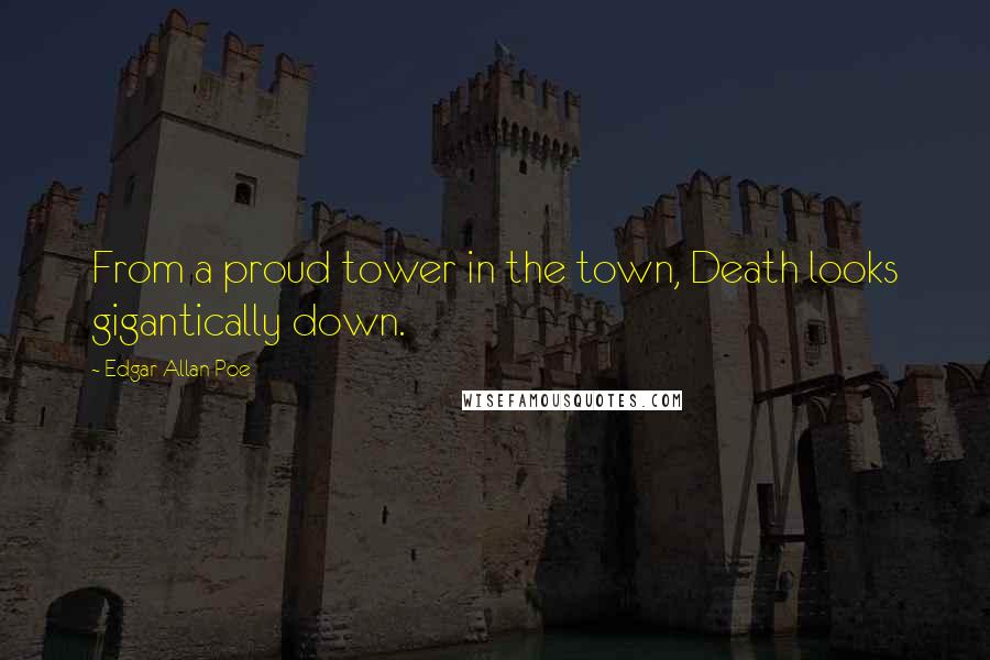 Edgar Allan Poe Quotes: From a proud tower in the town, Death looks gigantically down.