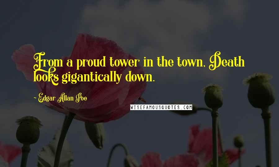 Edgar Allan Poe Quotes: From a proud tower in the town, Death looks gigantically down.