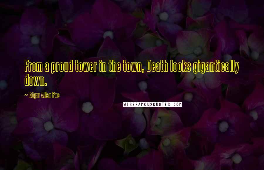 Edgar Allan Poe Quotes: From a proud tower in the town, Death looks gigantically down.