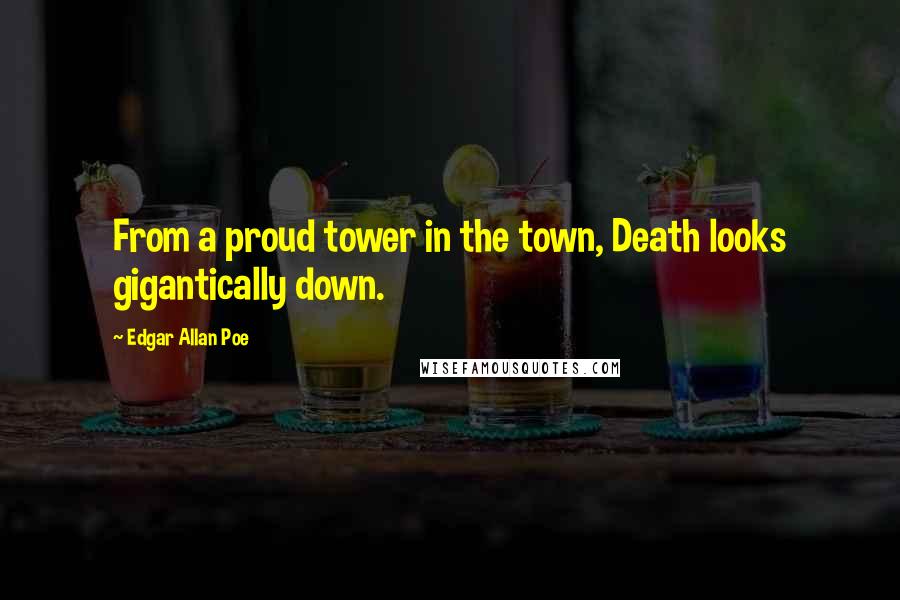 Edgar Allan Poe Quotes: From a proud tower in the town, Death looks gigantically down.