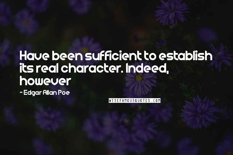 Edgar Allan Poe Quotes: Have been sufficient to establish its real character. Indeed, however