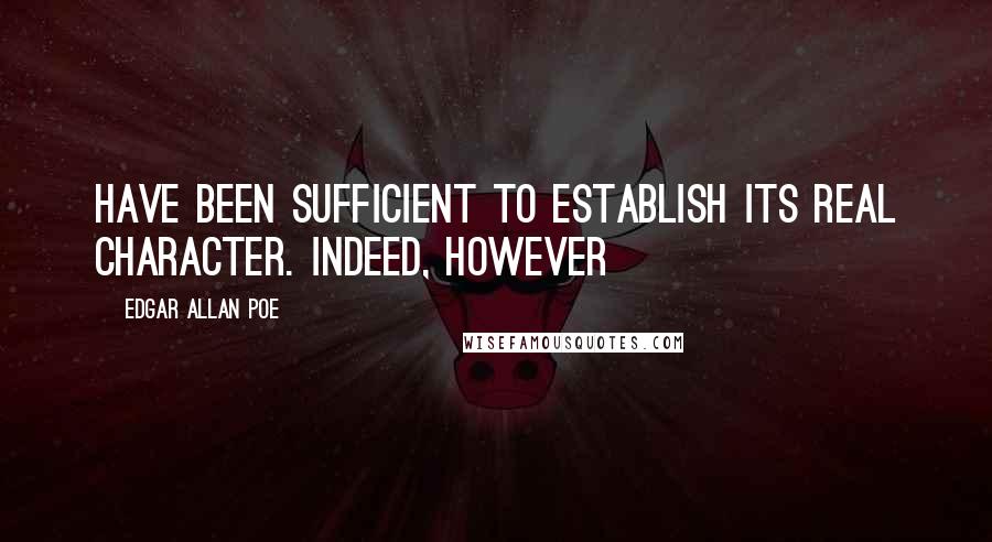 Edgar Allan Poe Quotes: Have been sufficient to establish its real character. Indeed, however