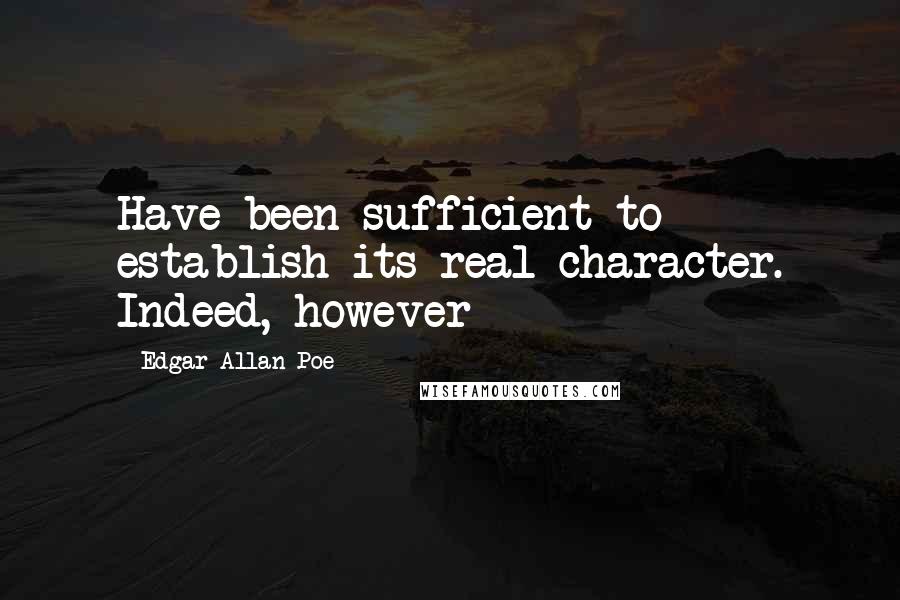 Edgar Allan Poe Quotes: Have been sufficient to establish its real character. Indeed, however