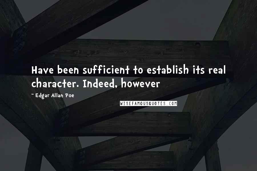 Edgar Allan Poe Quotes: Have been sufficient to establish its real character. Indeed, however