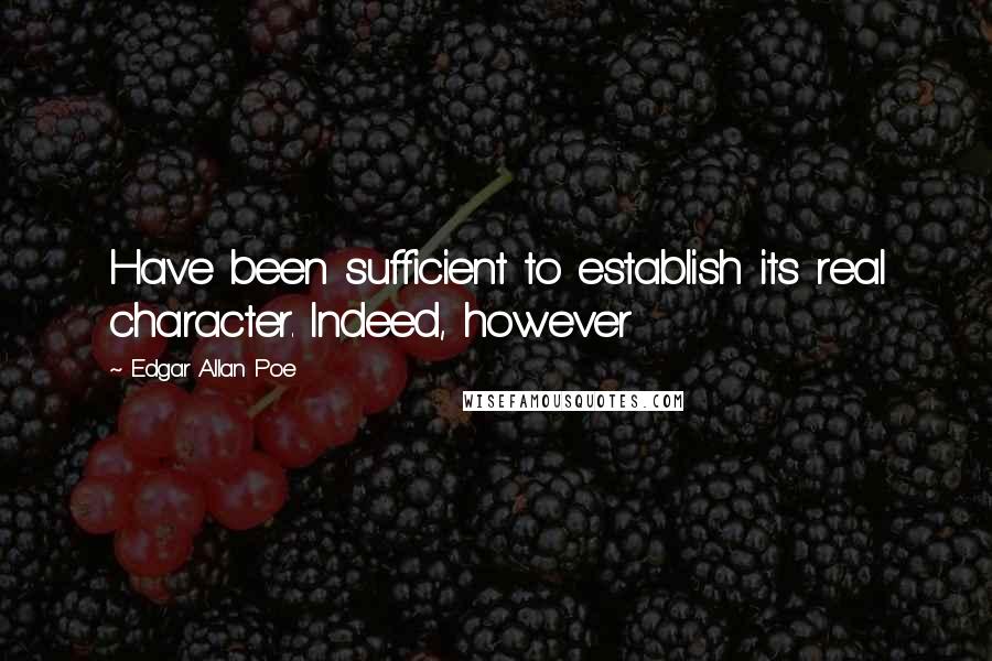 Edgar Allan Poe Quotes: Have been sufficient to establish its real character. Indeed, however