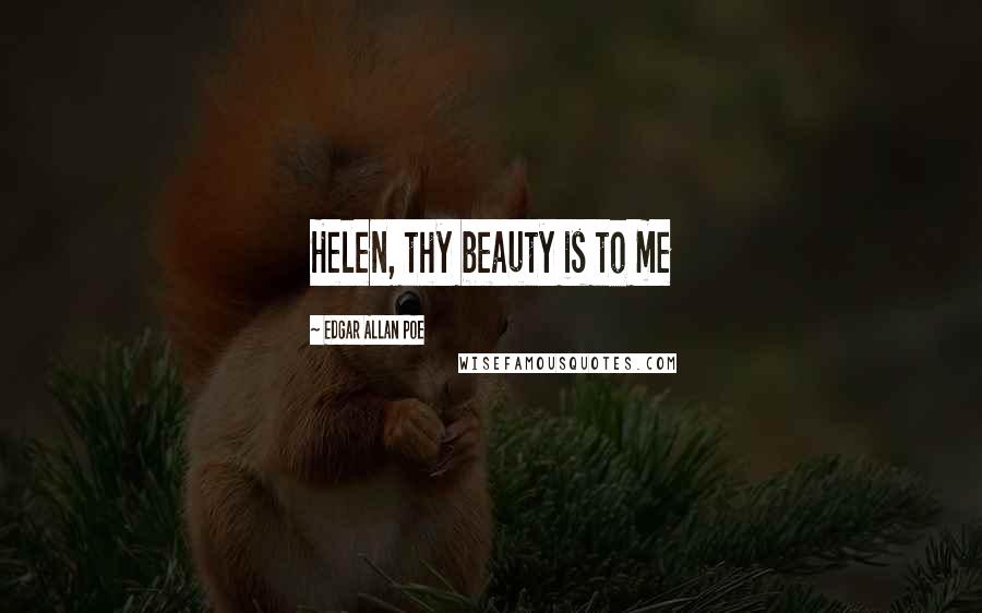 Edgar Allan Poe Quotes: Helen, thy beauty is to me