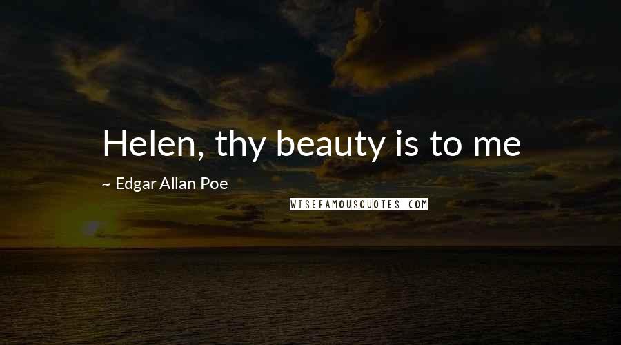 Edgar Allan Poe Quotes: Helen, thy beauty is to me