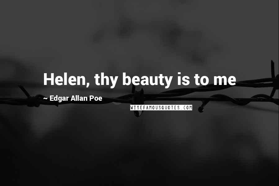 Edgar Allan Poe Quotes: Helen, thy beauty is to me