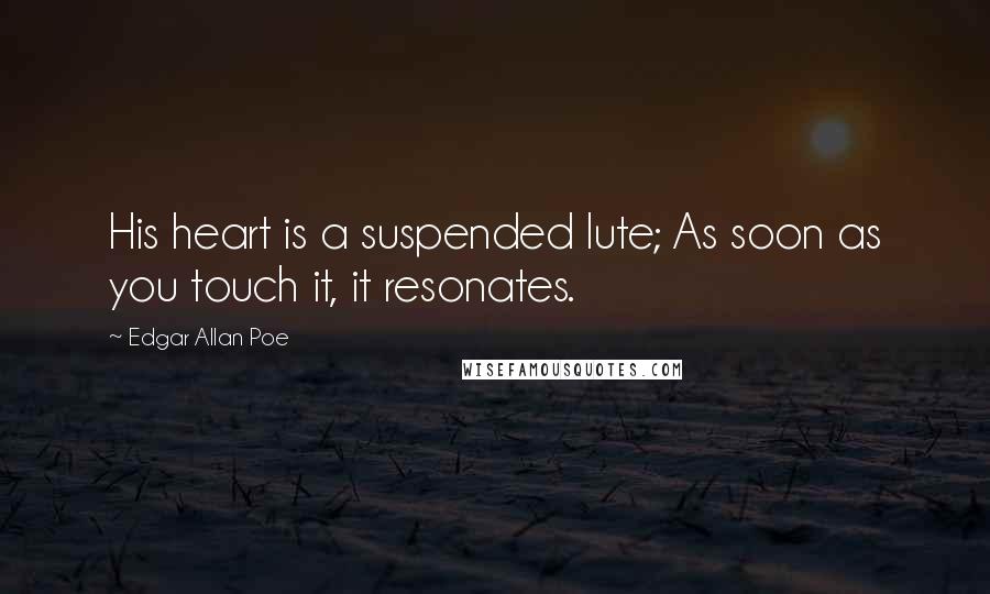 Edgar Allan Poe Quotes: His heart is a suspended lute; As soon as you touch it, it resonates.