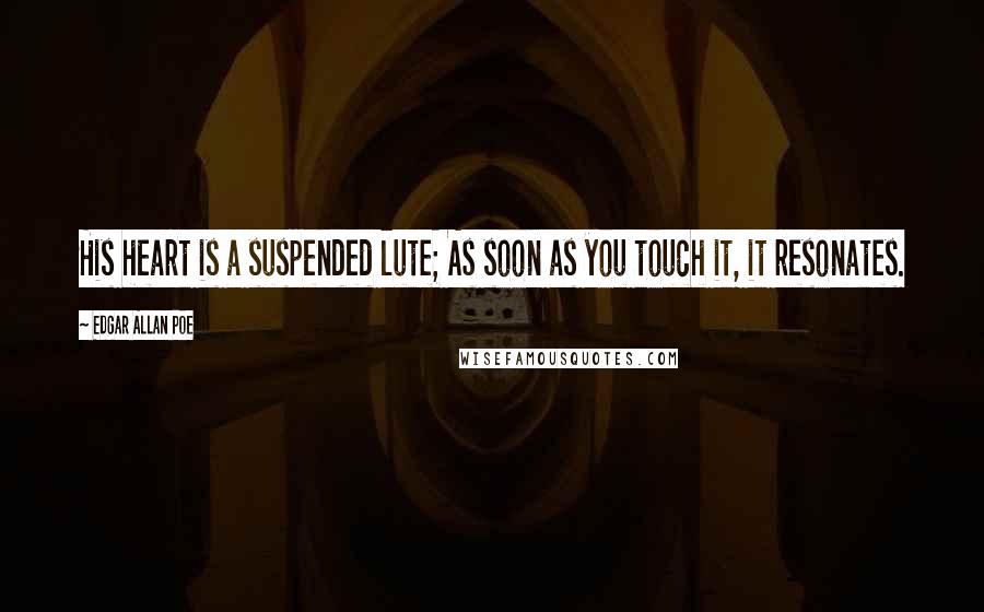 Edgar Allan Poe Quotes: His heart is a suspended lute; As soon as you touch it, it resonates.