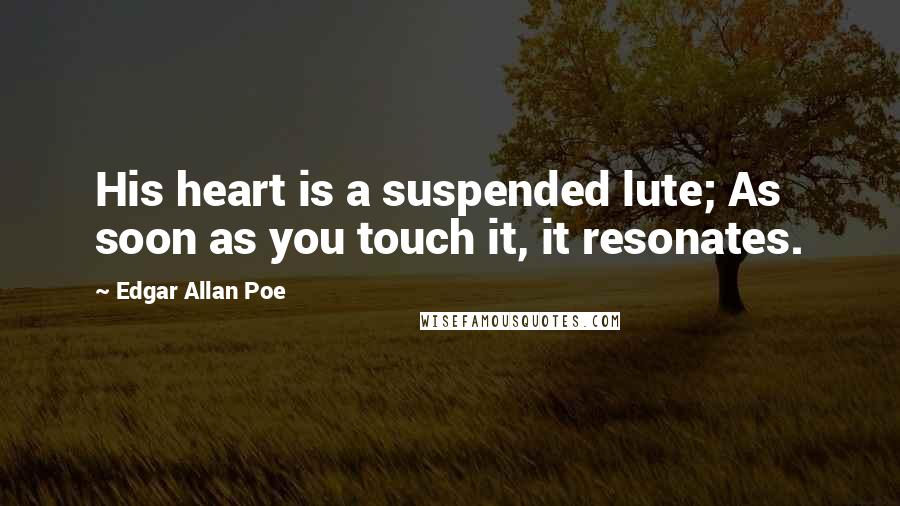 Edgar Allan Poe Quotes: His heart is a suspended lute; As soon as you touch it, it resonates.