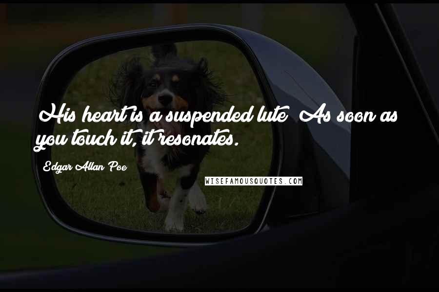 Edgar Allan Poe Quotes: His heart is a suspended lute; As soon as you touch it, it resonates.