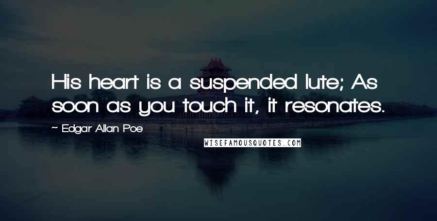 Edgar Allan Poe Quotes: His heart is a suspended lute; As soon as you touch it, it resonates.