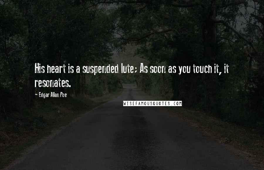 Edgar Allan Poe Quotes: His heart is a suspended lute; As soon as you touch it, it resonates.