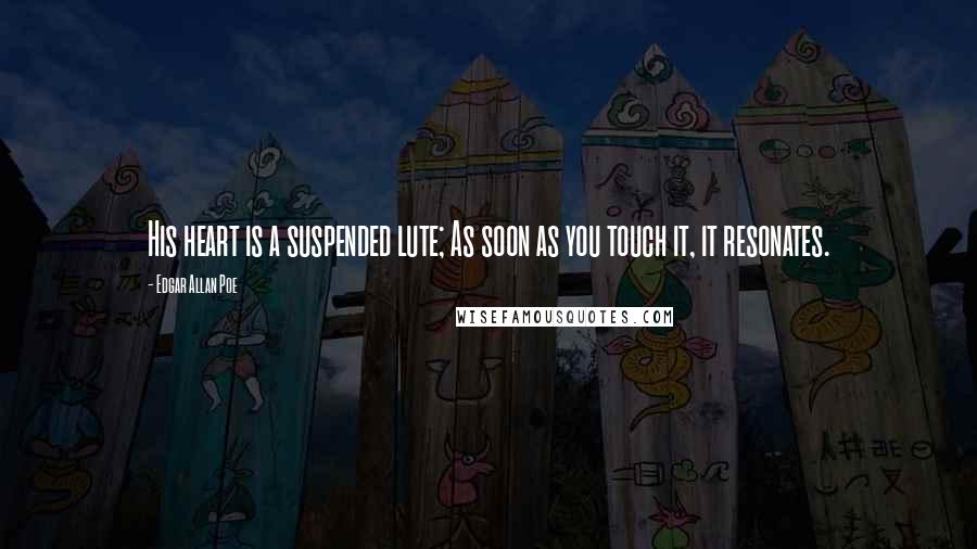 Edgar Allan Poe Quotes: His heart is a suspended lute; As soon as you touch it, it resonates.