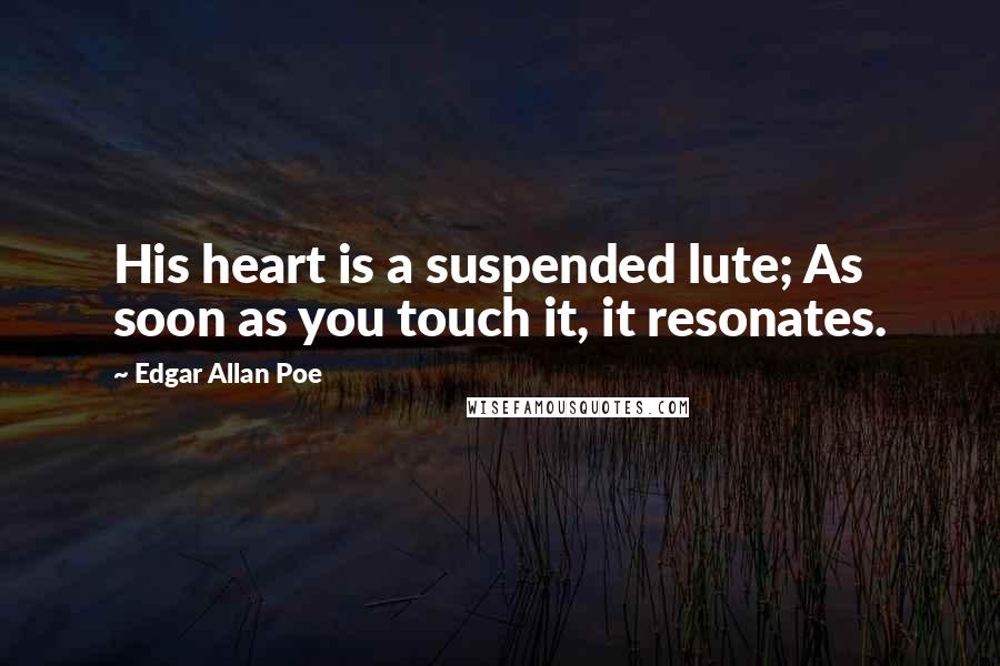 Edgar Allan Poe Quotes: His heart is a suspended lute; As soon as you touch it, it resonates.