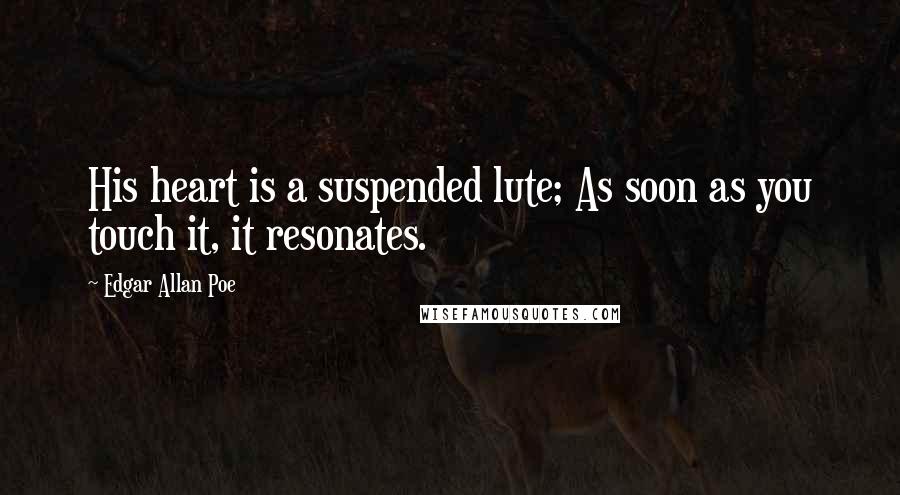 Edgar Allan Poe Quotes: His heart is a suspended lute; As soon as you touch it, it resonates.