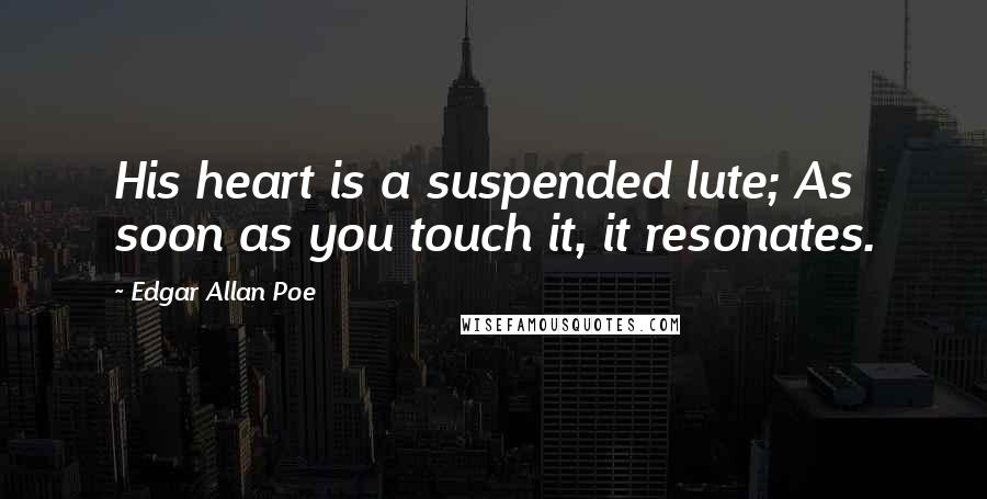 Edgar Allan Poe Quotes: His heart is a suspended lute; As soon as you touch it, it resonates.