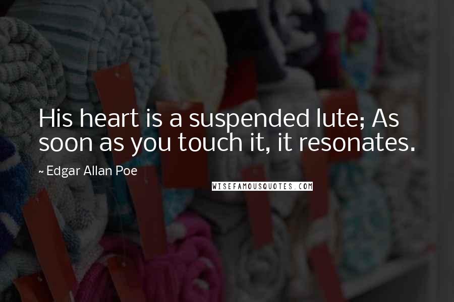 Edgar Allan Poe Quotes: His heart is a suspended lute; As soon as you touch it, it resonates.