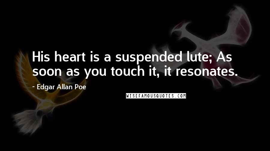 Edgar Allan Poe Quotes: His heart is a suspended lute; As soon as you touch it, it resonates.